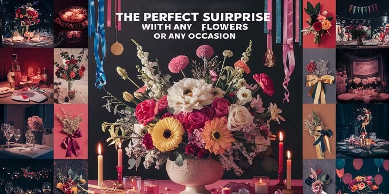 The Perfect Surprise With Flowers For Any Occasion