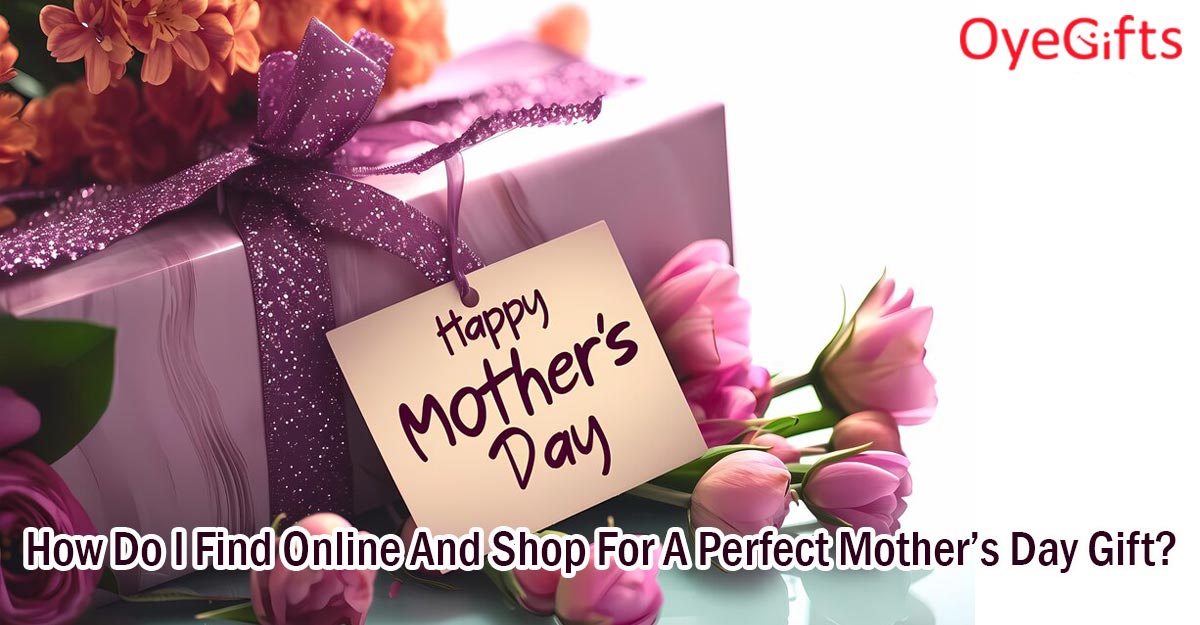 How Do I Find Online And Shop For A Perfect Mother's Day Gift?